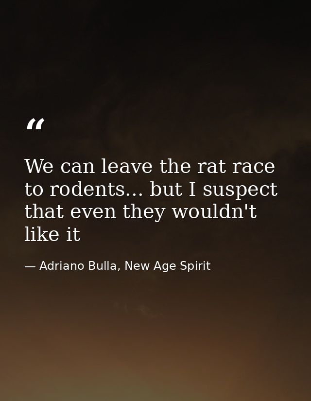 We can leave the rat race to rodents... but I suspect that even they wouldn't like it — Adriano Bulla, New Age Spirit