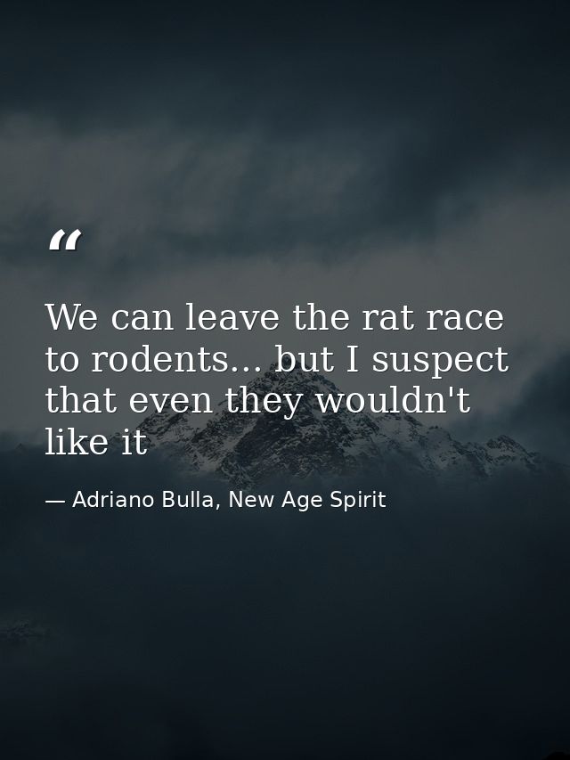 We can leave the rat race to rodents... but I suspect that even they wouldn't like it — Adriano Bulla, New Age Spirit