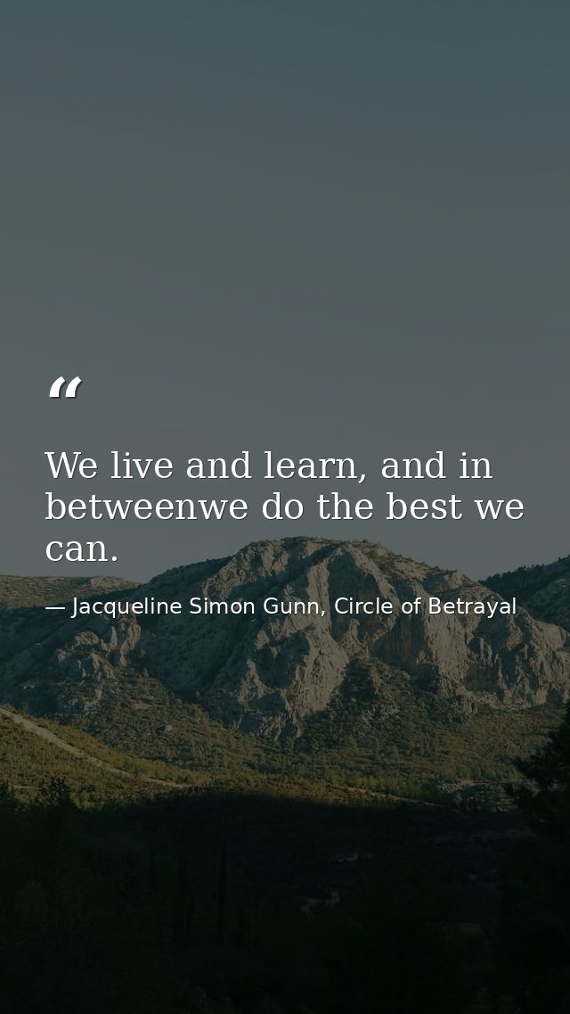 We live and learn, and in betweenwe do the best we can. — Jacqueline Simon Gunn, Circle of Betrayal