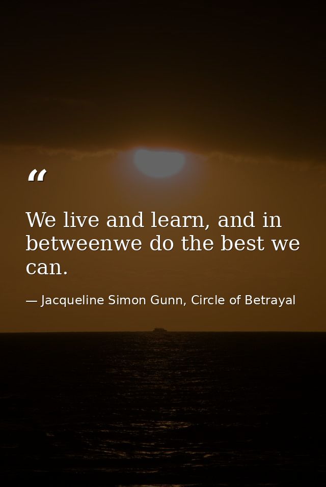 We live and learn, and in betweenwe do the best we can. — Jacqueline Simon Gunn, Circle of Betrayal