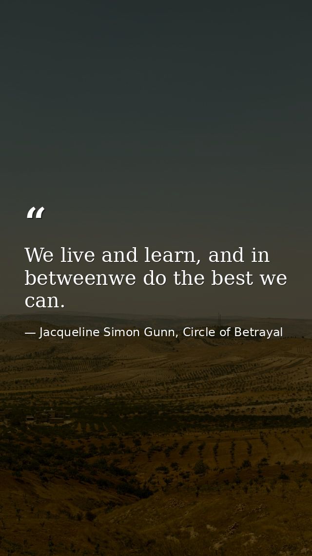 We live and learn, and in betweenwe do the best we can. — Jacqueline Simon Gunn, Circle of Betrayal