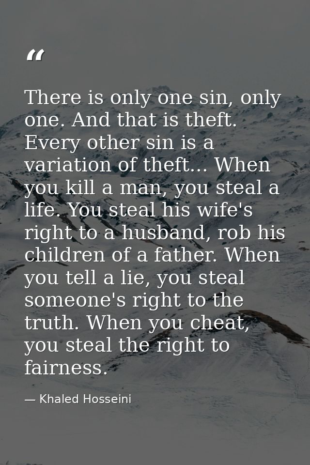 There is only one sin, only one. And that is theft. Every other sin is a variation of theft... When you kill a man, you  — Khaled Hosseini