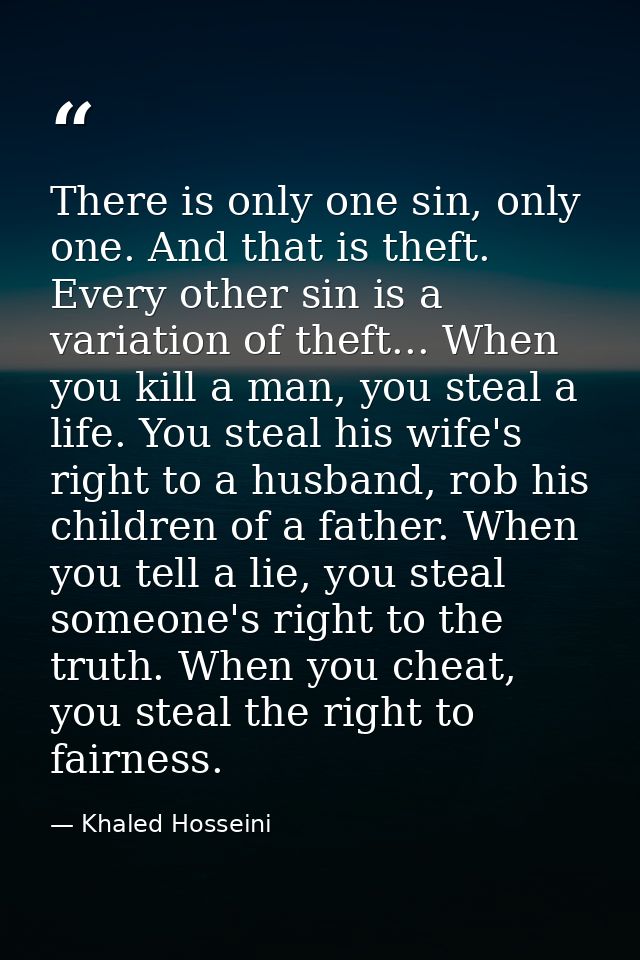 There is only one sin, only one. And that is theft. Every other sin is a variation of theft... When you kill a man, you  — Khaled Hosseini
