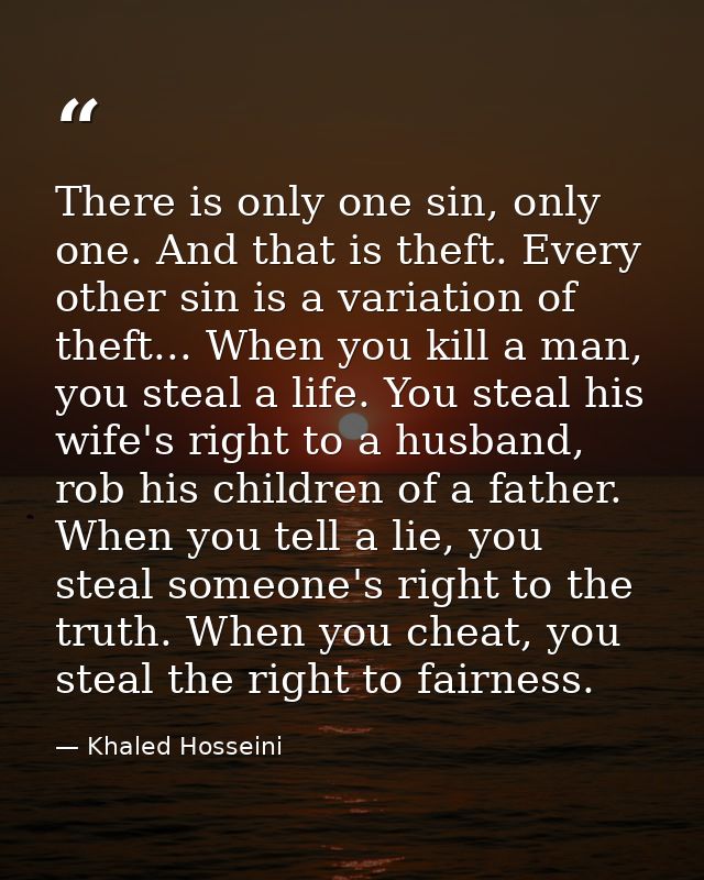 There is only one sin, only one. And that is theft. Every other sin is a variation of theft... When you kill a man, you  — Khaled Hosseini