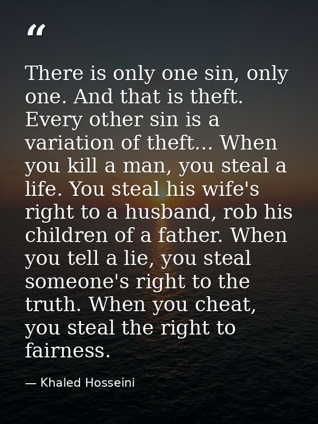 There is only one sin, only one. And that is theft. Every other sin is a variation of theft... When you kill a man, you  — Khaled Hosseini