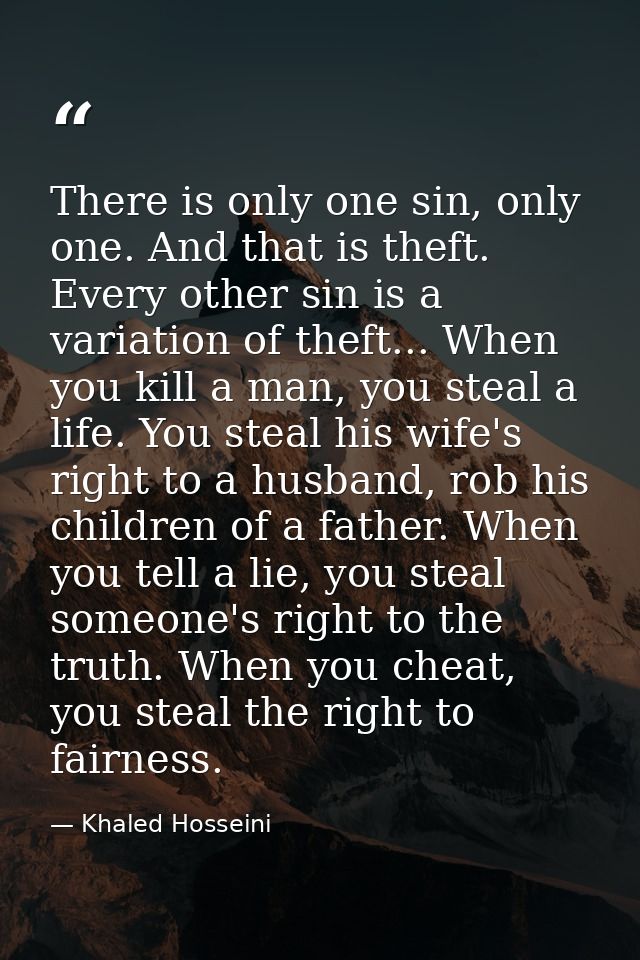There is only one sin, only one. And that is theft. Every other sin is a variation of theft... When you kill a man, you  — Khaled Hosseini
