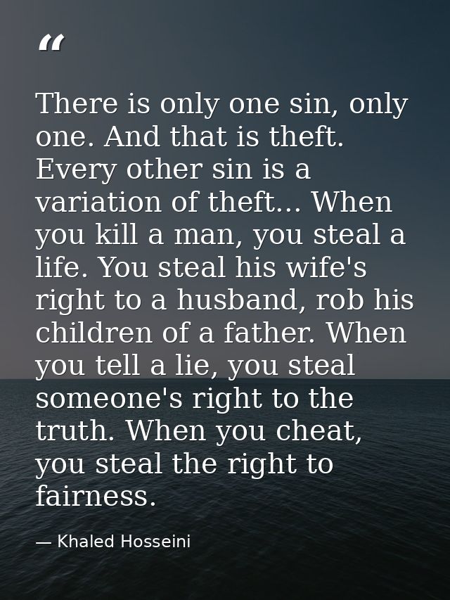 There is only one sin, only one. And that is theft. Every other sin is a variation of theft... When you kill a man, you  — Khaled Hosseini