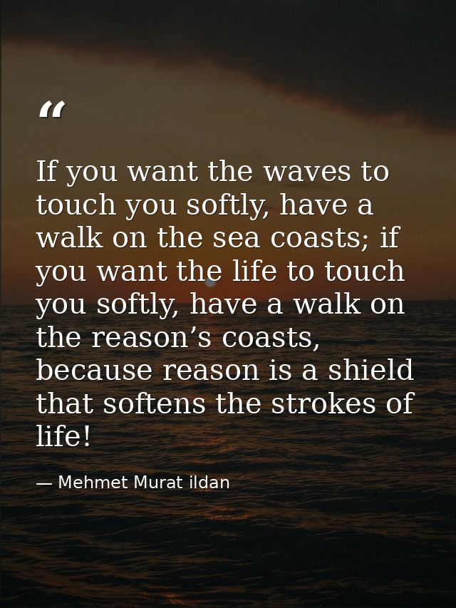 If you want the waves to touch you softly, have a walk on the sea coasts; if you want the life to touch you softly, have — Mehmet Murat ildan