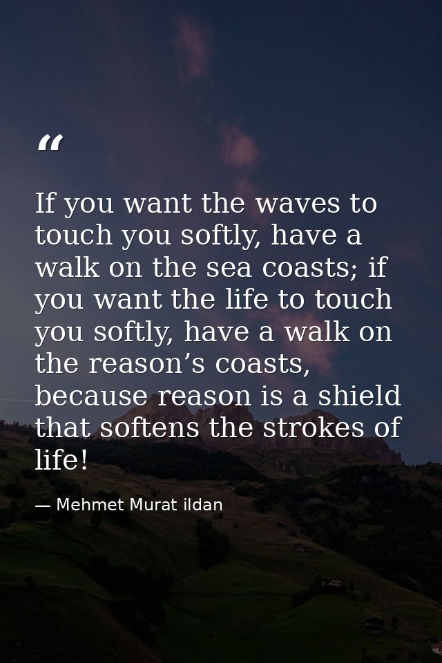 If you want the waves to touch you softly, have a walk on the sea coasts; if you want the life to touch you softly, have — Mehmet Murat ildan