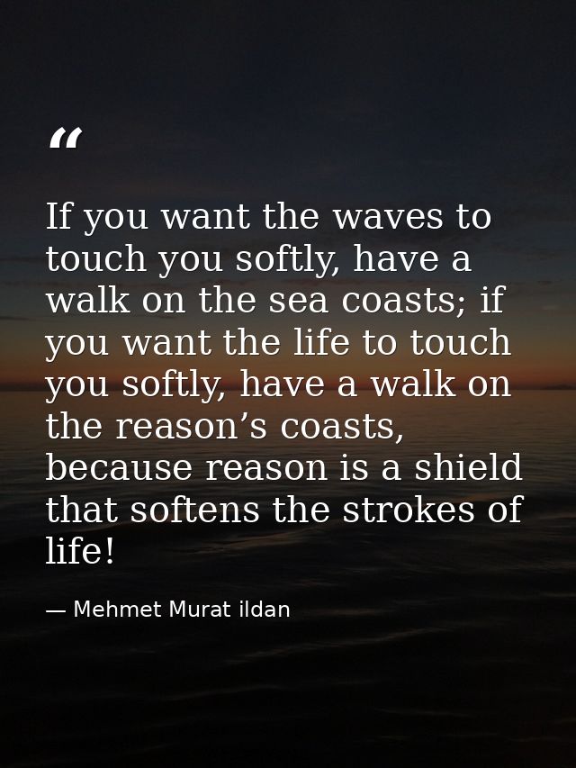 If you want the waves to touch you softly, have a walk on the sea coasts; if you want the life to touch you softly, have — Mehmet Murat ildan
