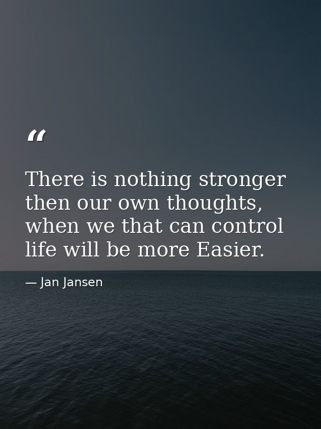 There is nothing stronger then our own thoughts, when we that can control life will be more Easier. — Jan Jansen