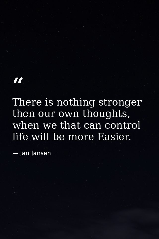 There is nothing stronger then our own thoughts, when we that can control life will be more Easier. — Jan Jansen
