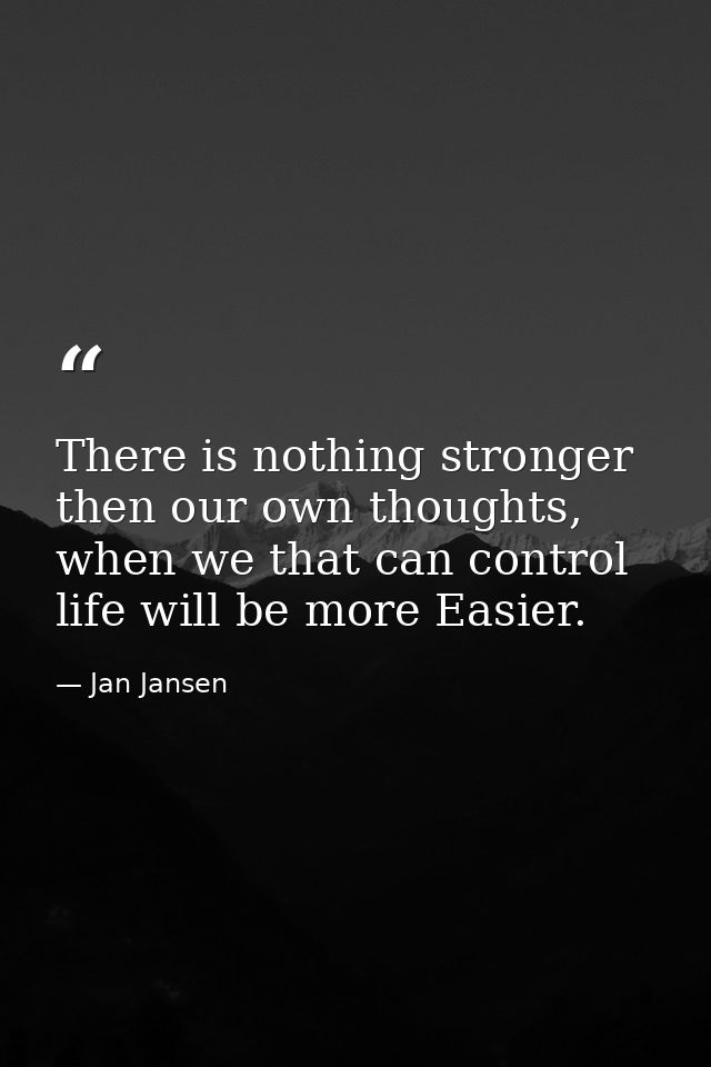 There is nothing stronger then our own thoughts, when we that can control life will be more Easier. — Jan Jansen