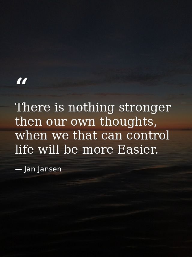 There is nothing stronger then our own thoughts, when we that can control life will be more Easier. — Jan Jansen