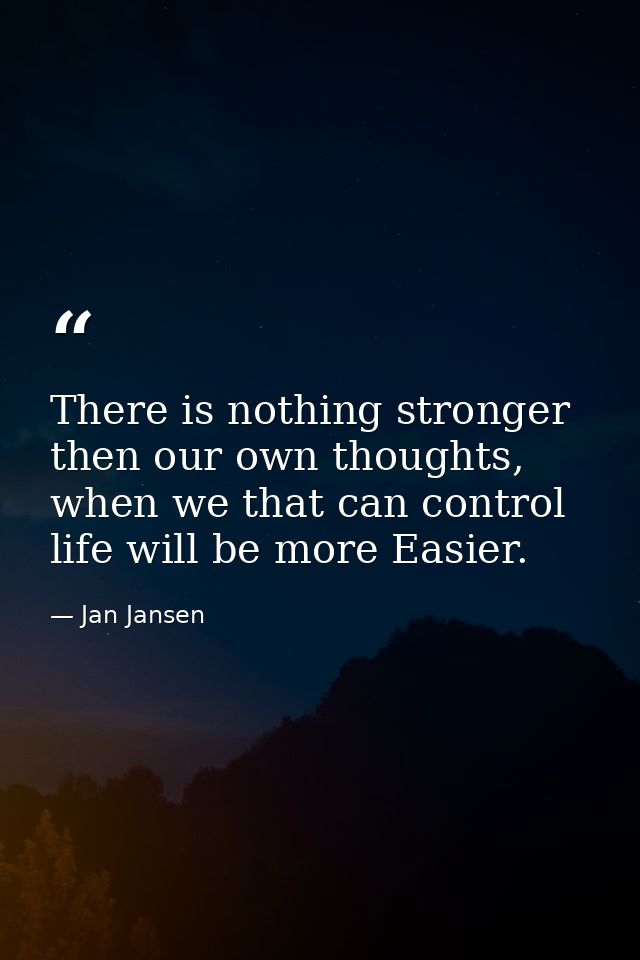 There is nothing stronger then our own thoughts, when we that can control life will be more Easier. — Jan Jansen
