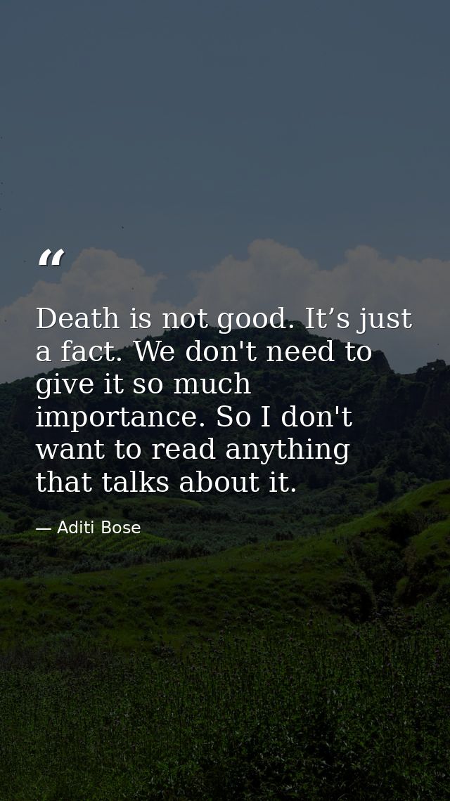 Death is not good. It’s just a fact. We don't need to give it so much importance. So I don't want to read anything that  — Aditi Bose