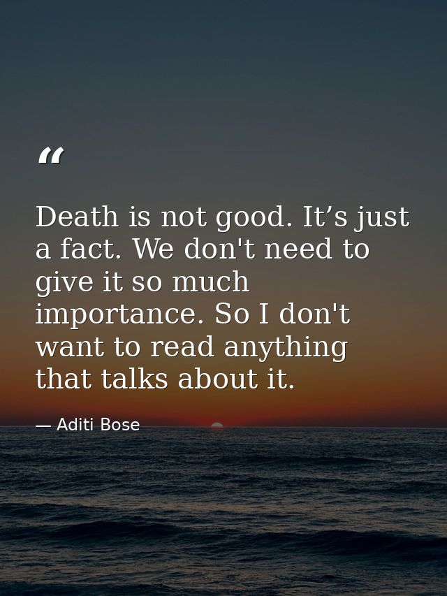 Death is not good. It’s just a fact. We don't need to give it so much importance. So I don't want to read anything that  — Aditi Bose
