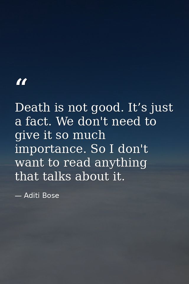 Death is not good. It’s just a fact. We don't need to give it so much importance. So I don't want to read anything that  — Aditi Bose