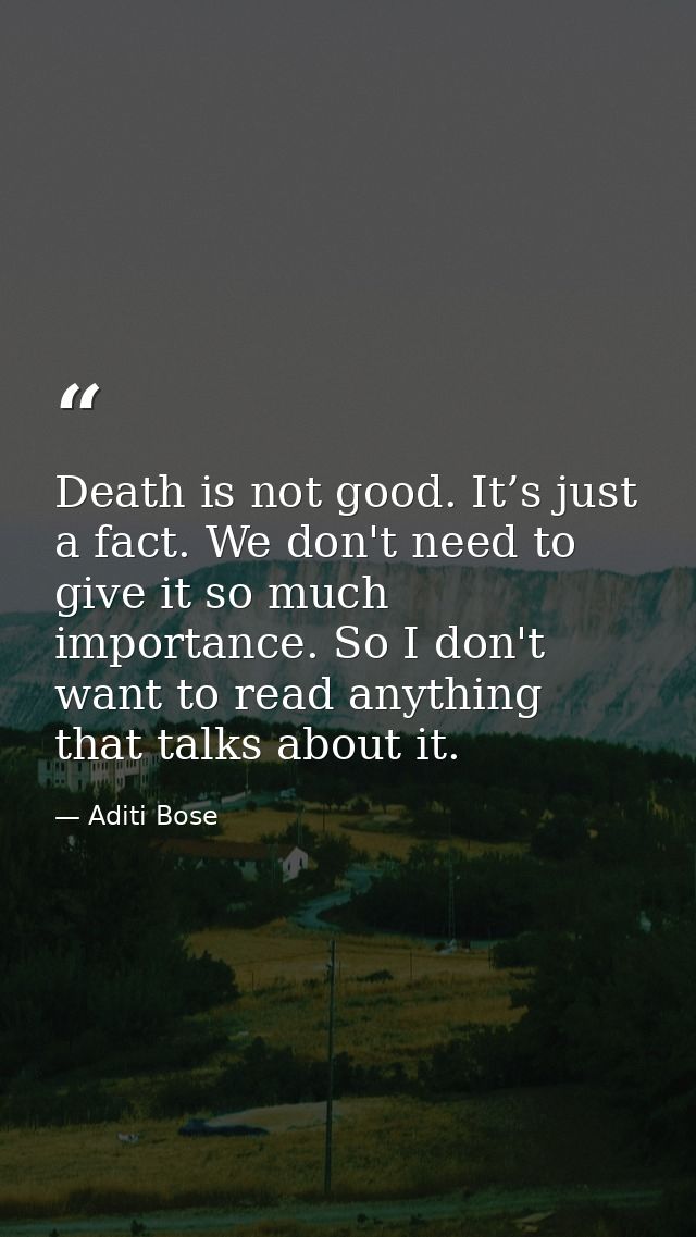 Death is not good. It’s just a fact. We don't need to give it so much importance. So I don't want to read anything that  — Aditi Bose