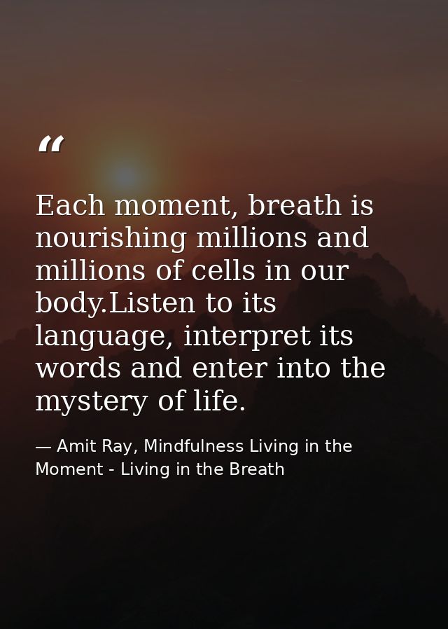 Each moment, breath is nourishing millions and millions of cells in our body.Listen to its language, interpret its words — Amit Ray, Mindfulness Living in the Moment - Living in the Breath