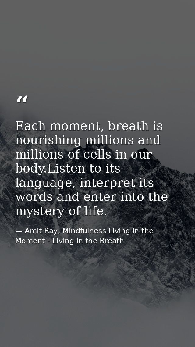Each moment, breath is nourishing millions and millions of cells in our body.Listen to its language, interpret its words — Amit Ray, Mindfulness Living in the Moment - Living in the Breath