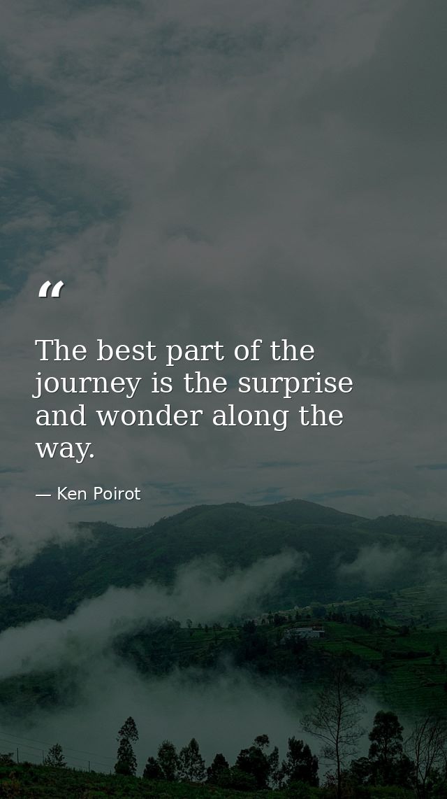 The best part of the journey is the surprise and wonder along the way. — Ken Poirot
