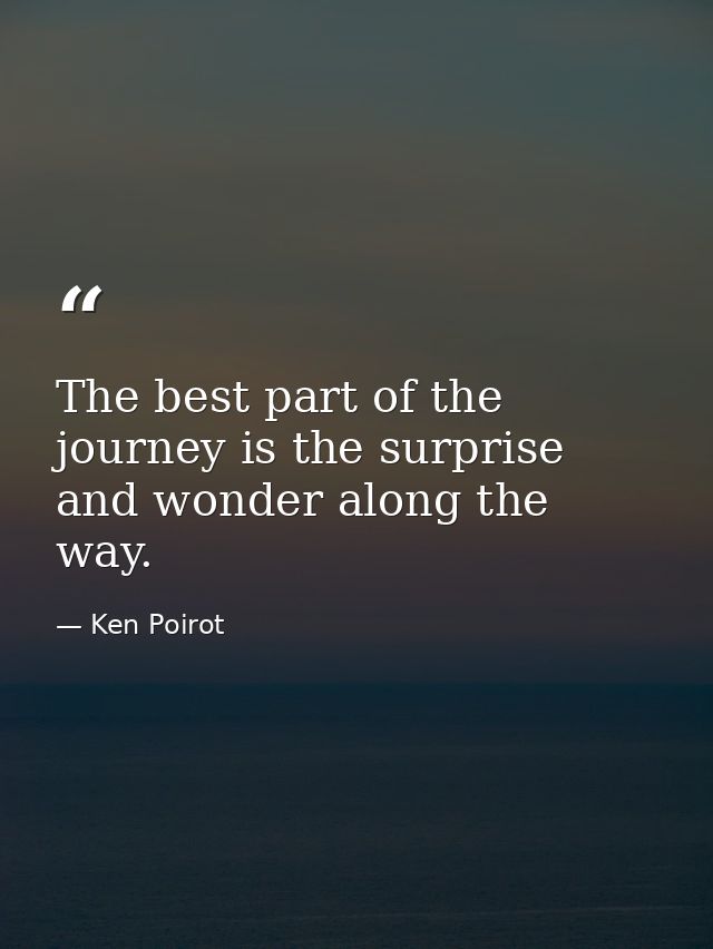 The best part of the journey is the surprise and wonder along the way. — Ken Poirot