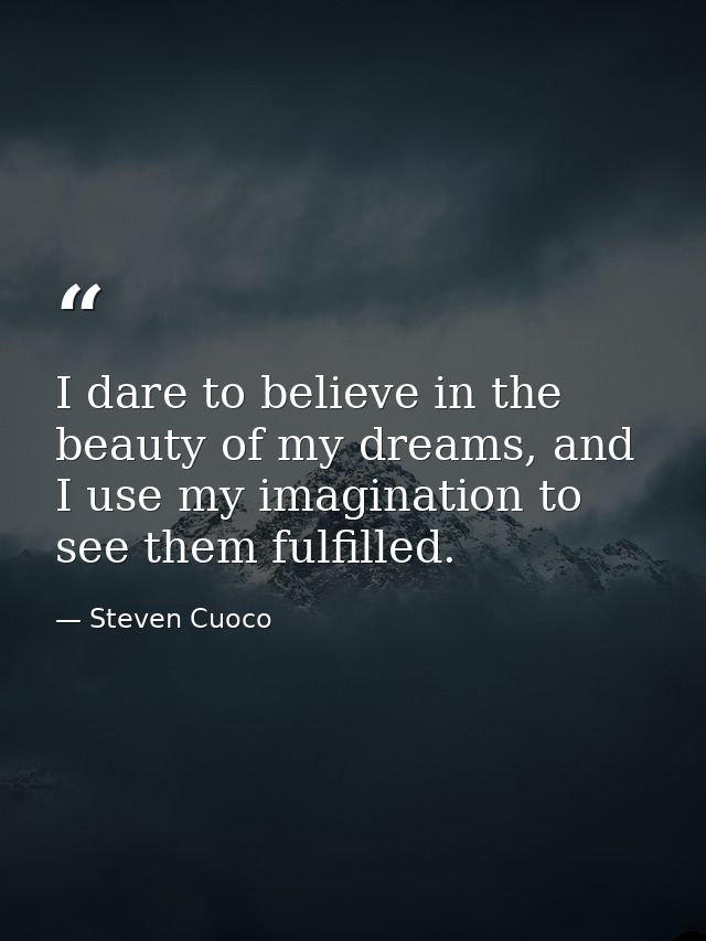I dare to believe in the beauty of my dreams, and I use my imagination to see them fulfilled. — Steven Cuoco