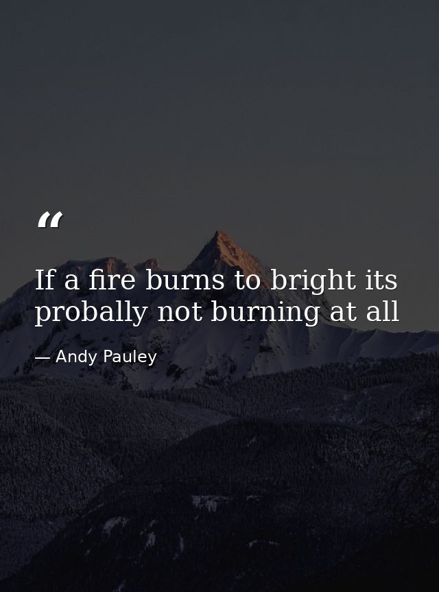 If a fire burns to bright its probally not burning at all — Andy Pauley