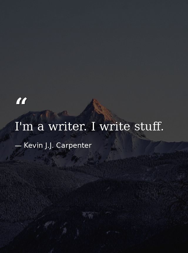 I'm a writer. I write stuff. — Kevin J.J. Carpenter