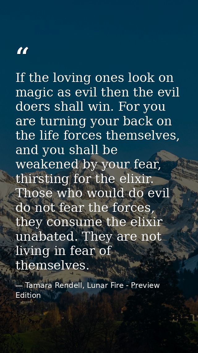 If the loving ones look on magic as evil then the evil doers shall win. For you are turning your back on the life forces — Tamara Rendell, Lunar Fire - Preview Edition