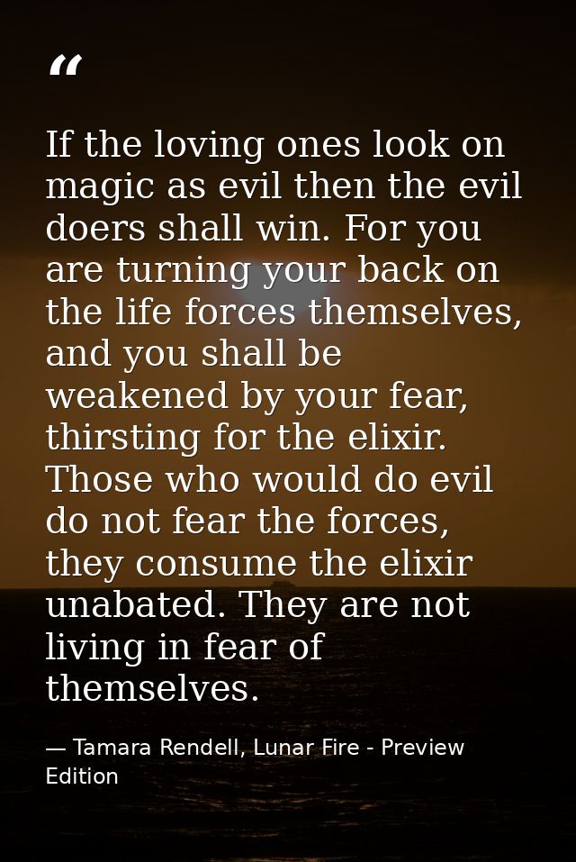If the loving ones look on magic as evil then the evil doers shall win. For you are turning your back on the life forces — Tamara Rendell, Lunar Fire - Preview Edition