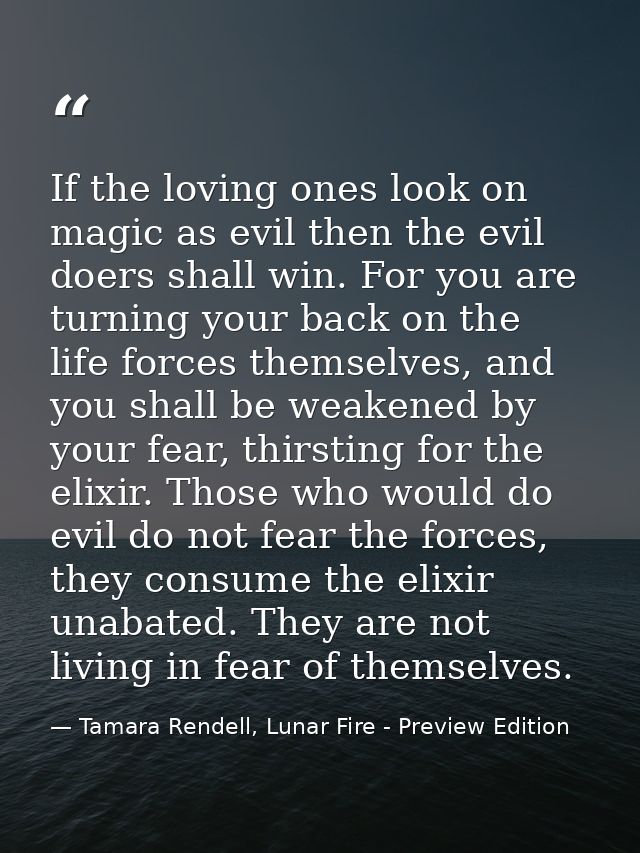 If the loving ones look on magic as evil then the evil doers shall win. For you are turning your back on the life forces — Tamara Rendell, Lunar Fire - Preview Edition