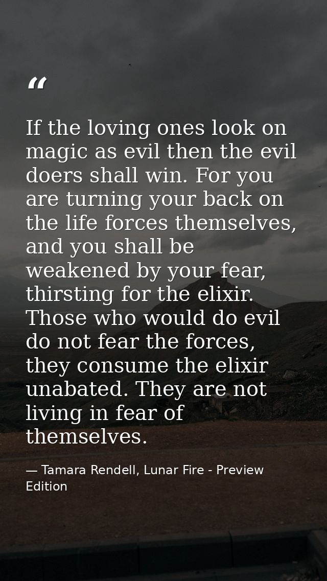 If the loving ones look on magic as evil then the evil doers shall win. For you are turning your back on the life forces — Tamara Rendell, Lunar Fire - Preview Edition
