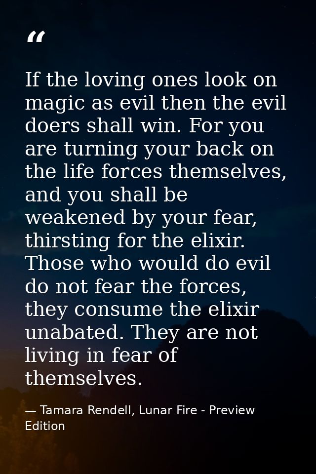 If the loving ones look on magic as evil then the evil doers shall win. For you are turning your back on the life forces — Tamara Rendell, Lunar Fire - Preview Edition