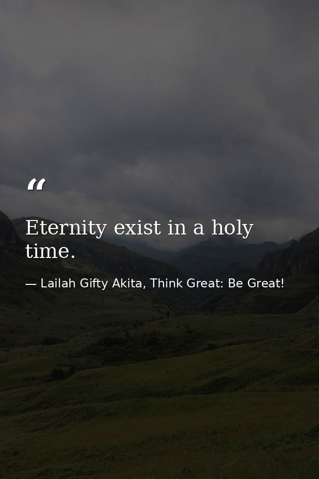 Eternity exist in a holy time. — Lailah Gifty Akita, Think Great: Be Great!