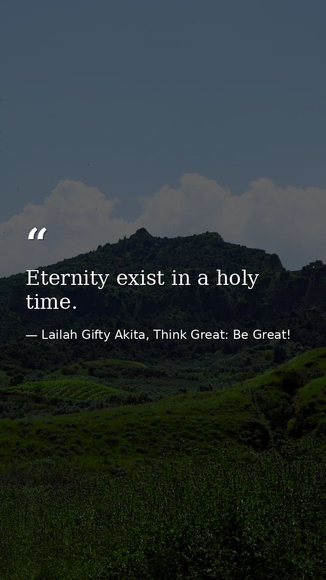 Eternity exist in a holy time. — Lailah Gifty Akita, Think Great: Be Great!