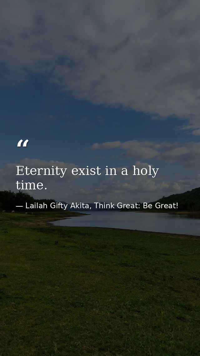Eternity exist in a holy time. — Lailah Gifty Akita, Think Great: Be Great!