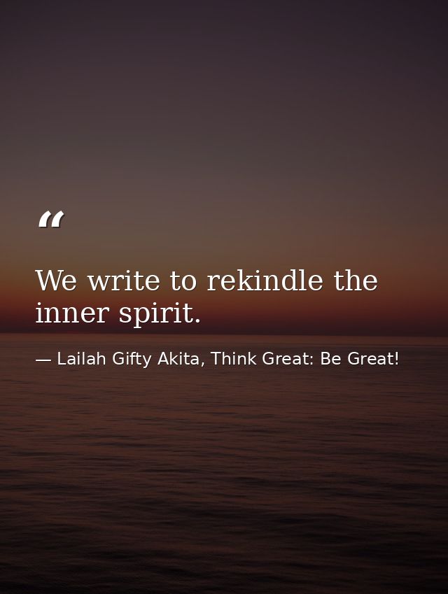 We write to rekindle the inner spirit. — Lailah Gifty Akita, Think Great: Be Great!