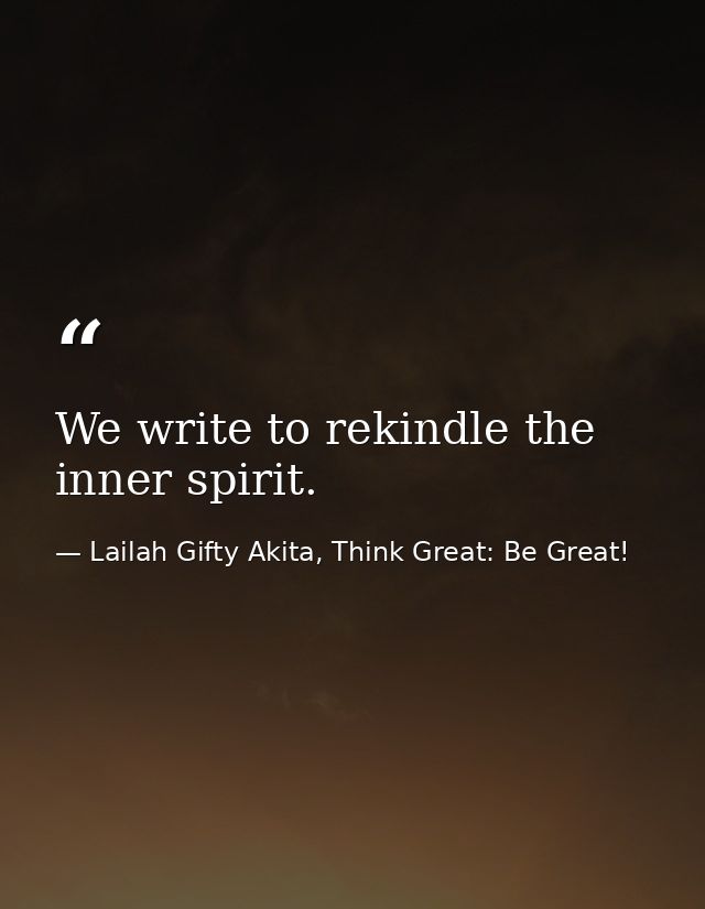 We write to rekindle the inner spirit. — Lailah Gifty Akita, Think Great: Be Great!