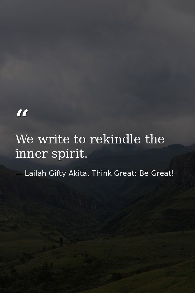 We write to rekindle the inner spirit. — Lailah Gifty Akita, Think Great: Be Great!