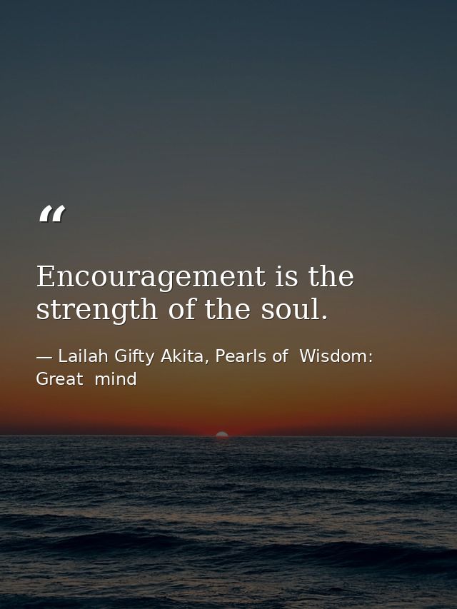 Encouragement is the strength of the soul. — Lailah Gifty Akita, Pearls of  Wisdom: Great  mind