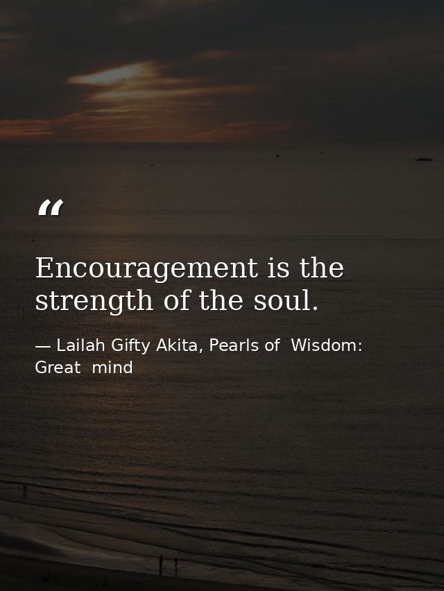 Encouragement is the strength of the soul. — Lailah Gifty Akita, Pearls of  Wisdom: Great  mind