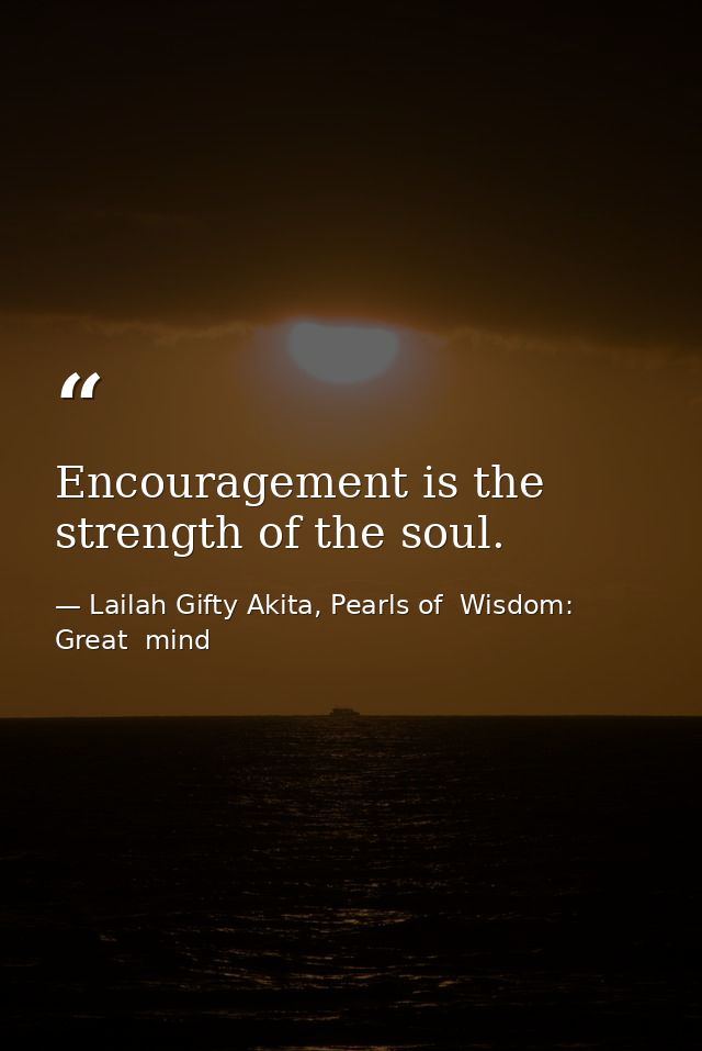 Encouragement is the strength of the soul. — Lailah Gifty Akita, Pearls of  Wisdom: Great  mind