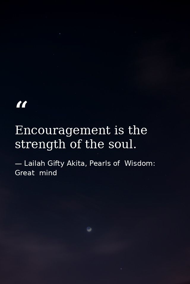Encouragement is the strength of the soul. — Lailah Gifty Akita, Pearls of  Wisdom: Great  mind