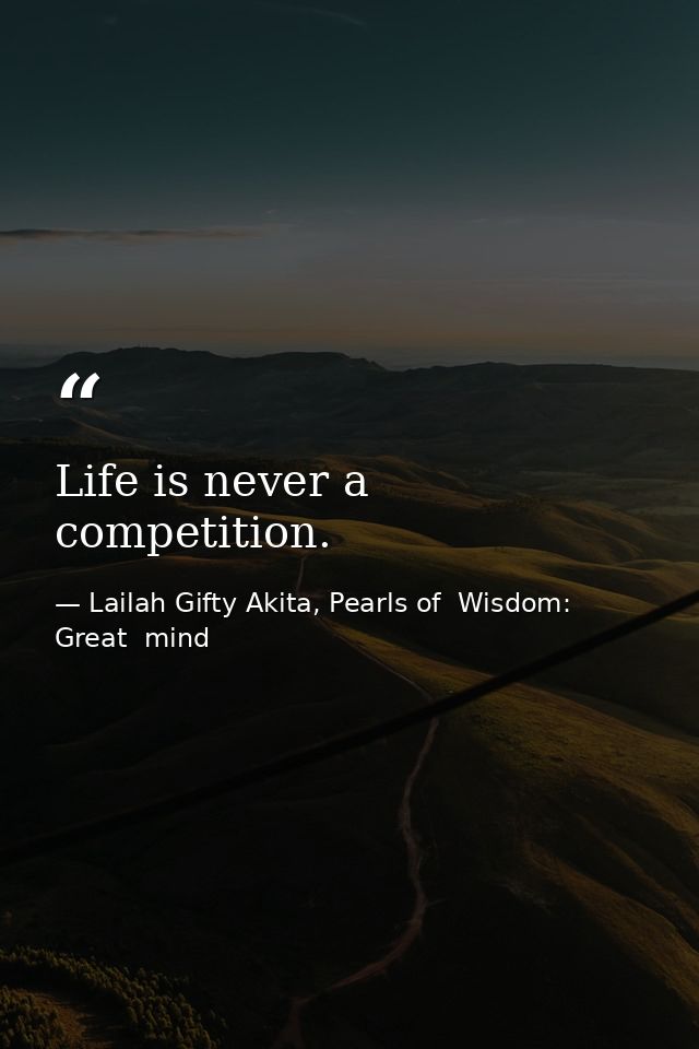 Life is never a competition. — Lailah Gifty Akita, Pearls of  Wisdom: Great  mind