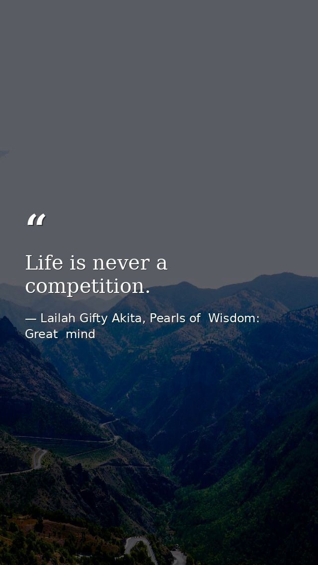 Life is never a competition. — Lailah Gifty Akita, Pearls of  Wisdom: Great  mind