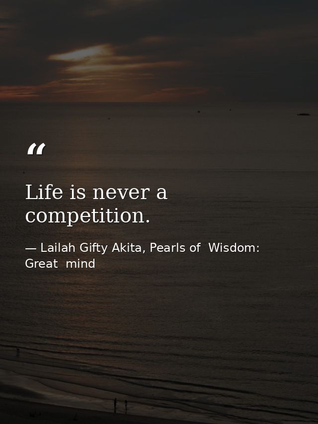 Life is never a competition. — Lailah Gifty Akita, Pearls of  Wisdom: Great  mind