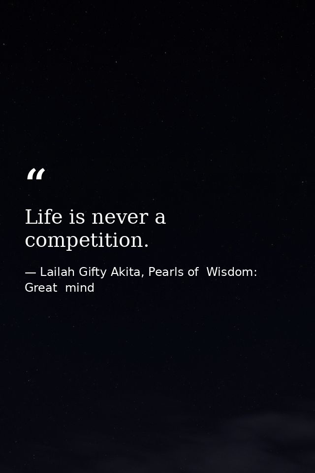 Life is never a competition. — Lailah Gifty Akita, Pearls of  Wisdom: Great  mind