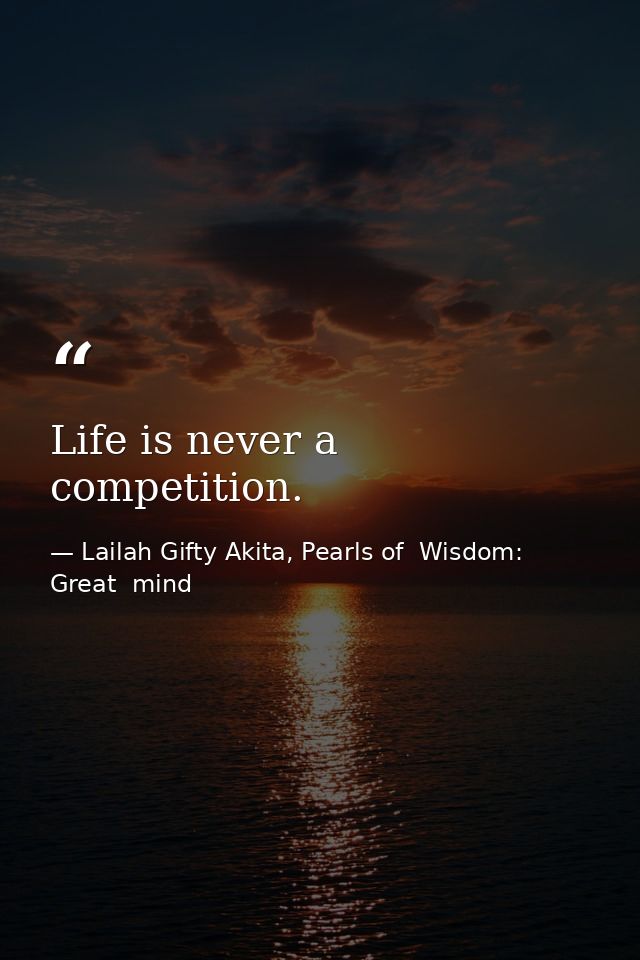 Life is never a competition. — Lailah Gifty Akita, Pearls of  Wisdom: Great  mind